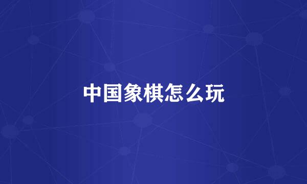 中国象棋怎么玩