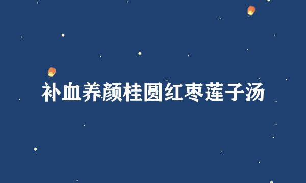 补血养颜桂圆红枣莲子汤