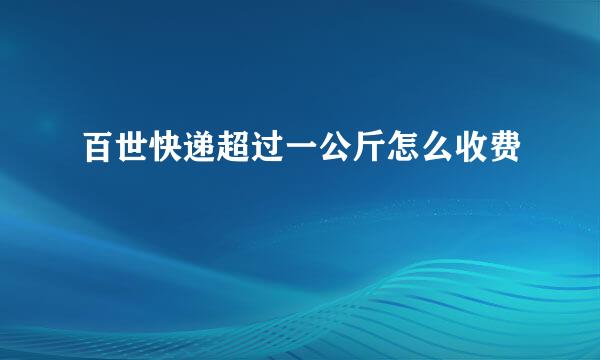百世快递超过一公斤怎么收费