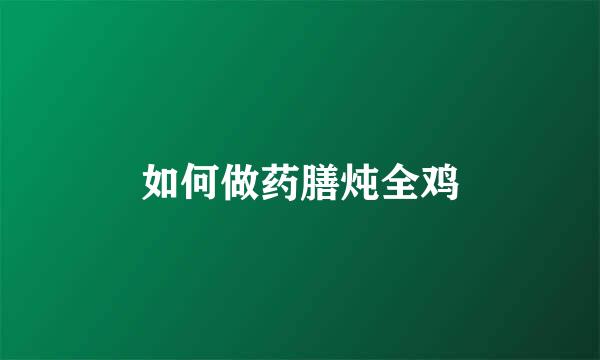 如何做药膳炖全鸡