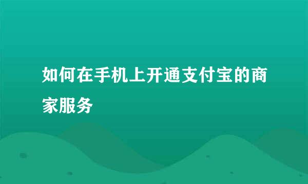 如何在手机上开通支付宝的商家服务