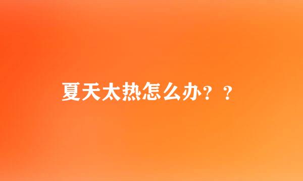 夏天太热怎么办？？