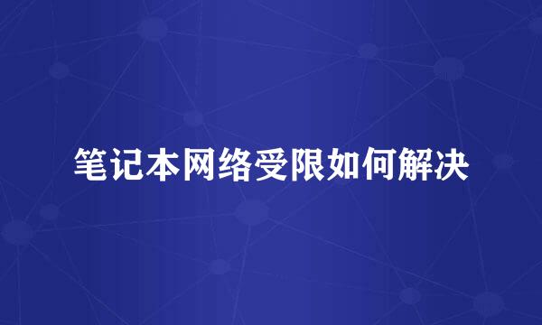 笔记本网络受限如何解决