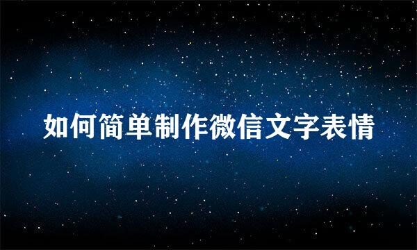 如何简单制作微信文字表情