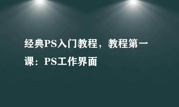 经典PS入门教程，教程第一课：PS工作界面