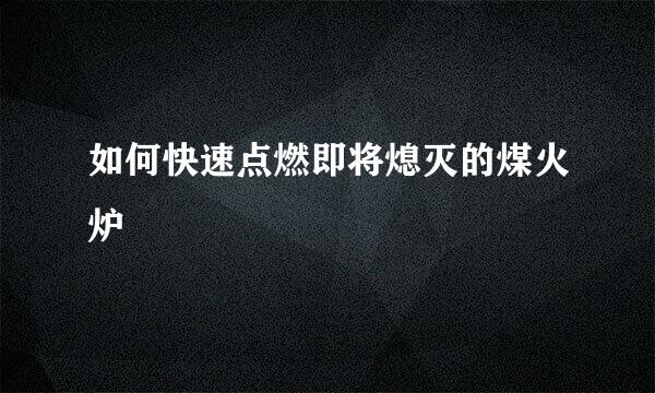如何快速点燃即将熄灭的煤火炉