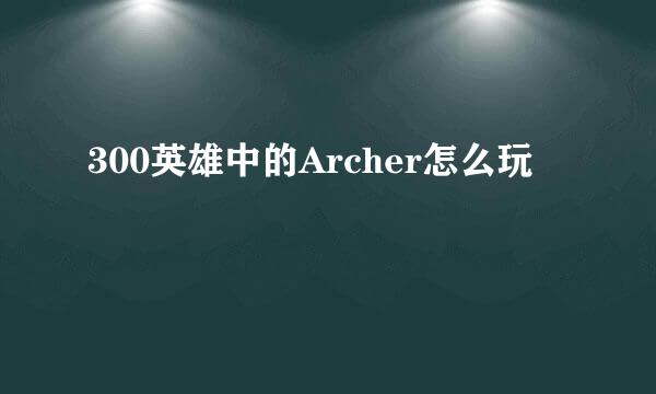300英雄中的Archer怎么玩