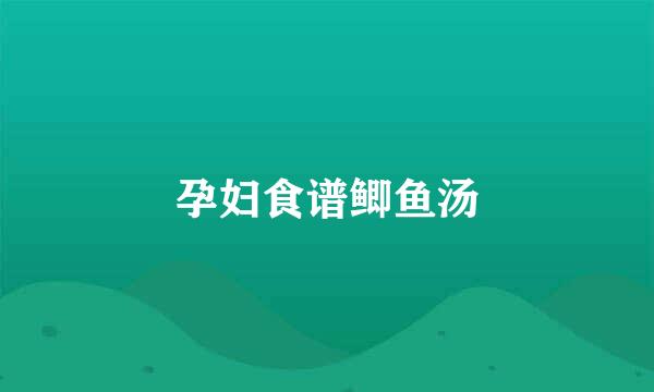 孕妇食谱鲫鱼汤
