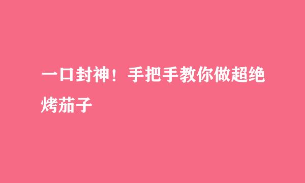 一口封神！手把手教你做超绝烤茄子