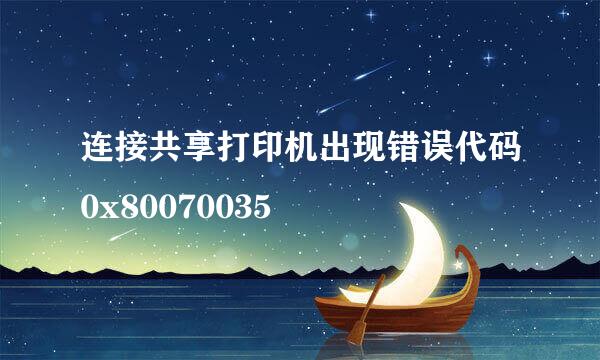 连接共享打印机出现错误代码0x80070035