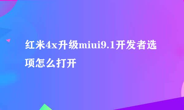 红米4x升级miui9.1开发者选项怎么打开