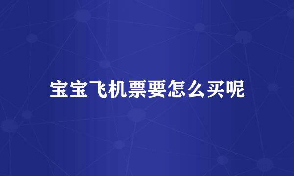 宝宝飞机票要怎么买呢