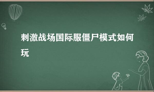 刺激战场国际服僵尸模式如何玩