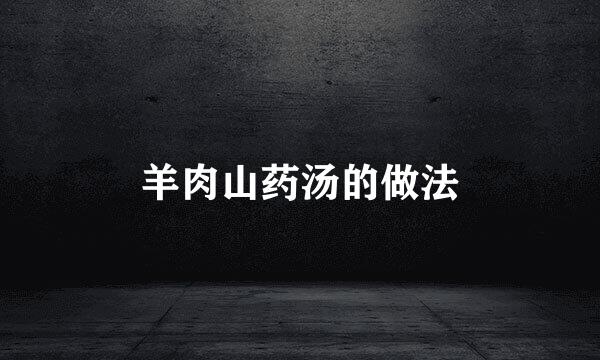 羊肉山药汤的做法