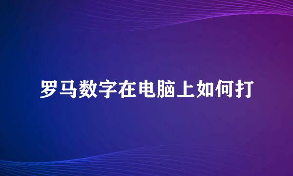 罗马数字在电脑上如何打
