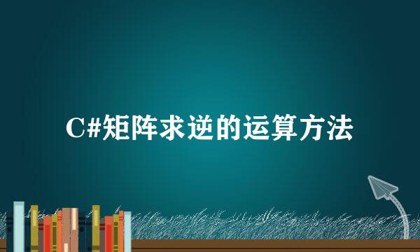 C#矩阵求逆的运算方法