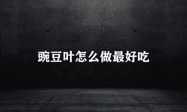 豌豆叶怎么做最好吃