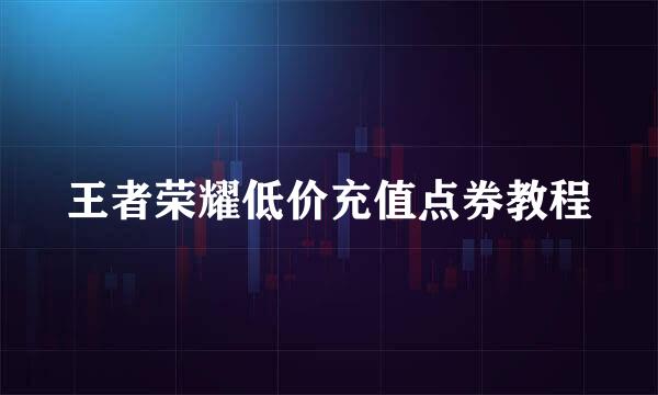 王者荣耀低价充值点券教程