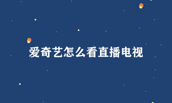 爱奇艺怎么看直播电视