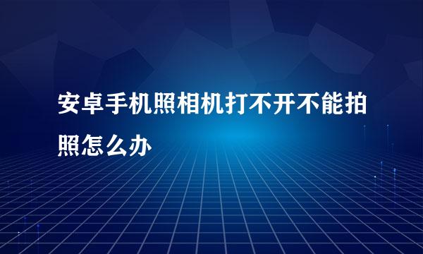 安卓手机照相机打不开不能拍照怎么办