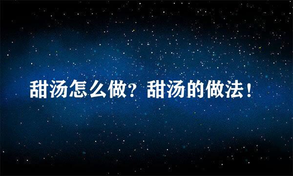 甜汤怎么做？甜汤的做法！
