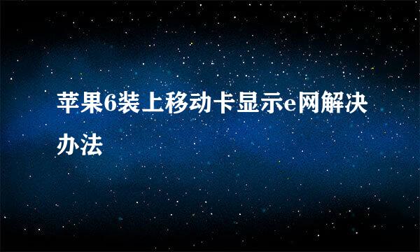 苹果6装上移动卡显示e网解决办法