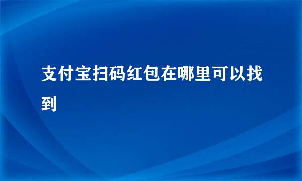 支付宝扫码红包在哪里可以找到