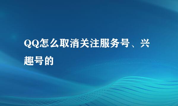 QQ怎么取消关注服务号、兴趣号的