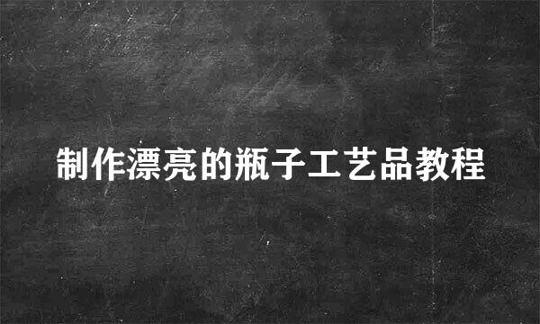 制作漂亮的瓶子工艺品教程