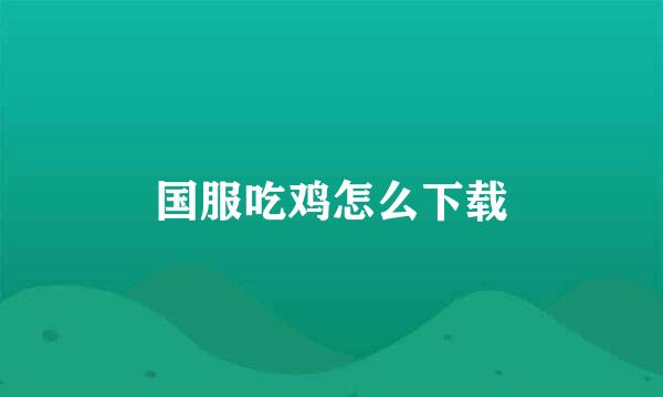 国服吃鸡怎么下载