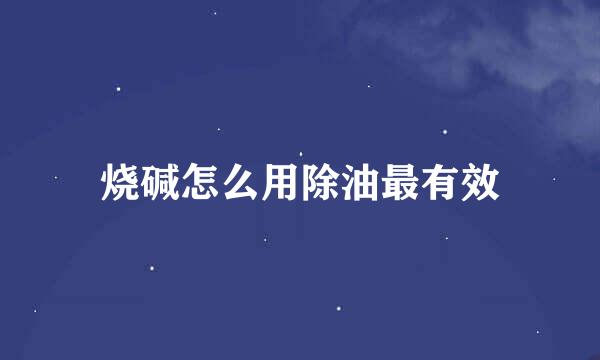 烧碱怎么用除油最有效
