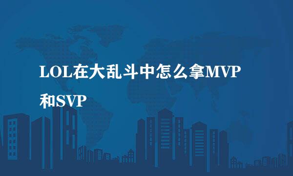LOL在大乱斗中怎么拿MVP和SVP