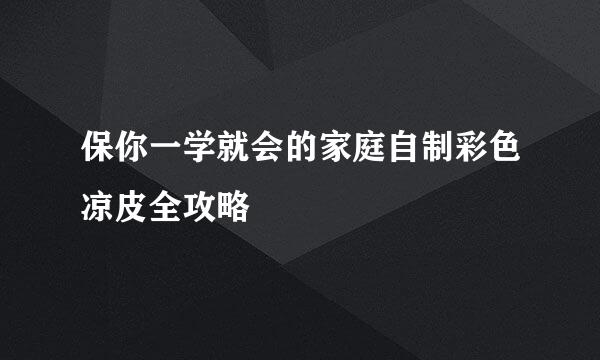 保你一学就会的家庭自制彩色凉皮全攻略
