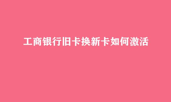 工商银行旧卡换新卡如何激活