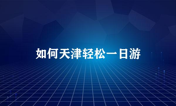 如何天津轻松一日游