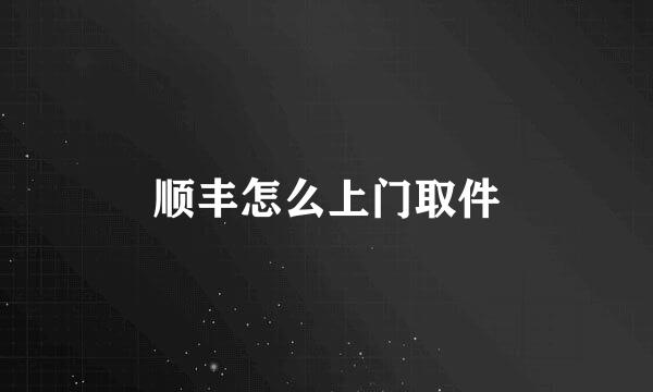 顺丰怎么上门取件