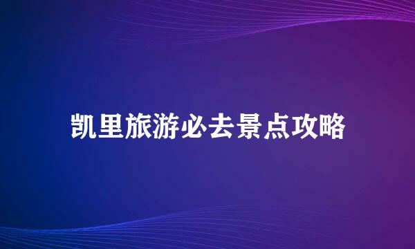 凯里旅游必去景点攻略