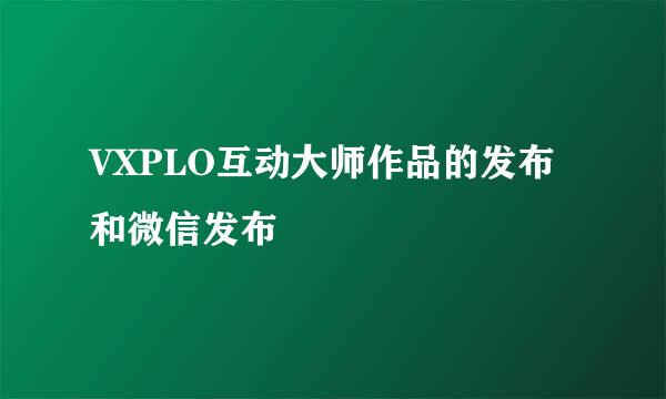 VXPLO互动大师作品的发布和微信发布