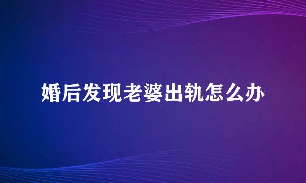婚后发现老婆出轨怎么办