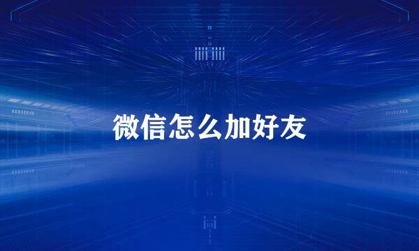 微信怎么加好友