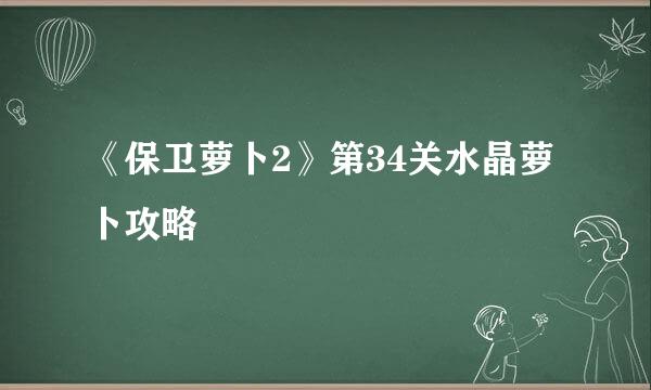《保卫萝卜2》第34关水晶萝卜攻略