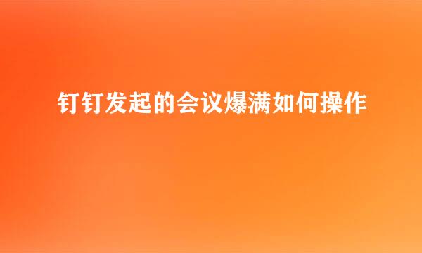 钉钉发起的会议爆满如何操作
