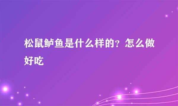 松鼠鲈鱼是什么样的？怎么做好吃