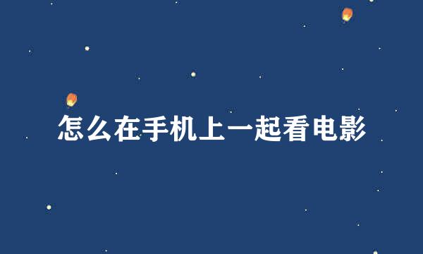 怎么在手机上一起看电影