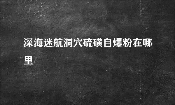 深海迷航洞穴硫磺自爆粉在哪里