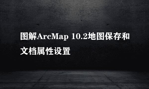 图解ArcMap 10.2地图保存和文档属性设置