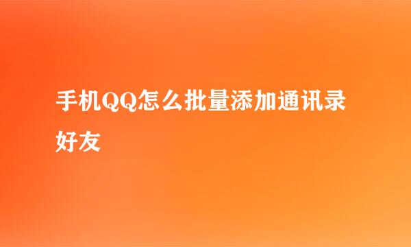 手机QQ怎么批量添加通讯录好友