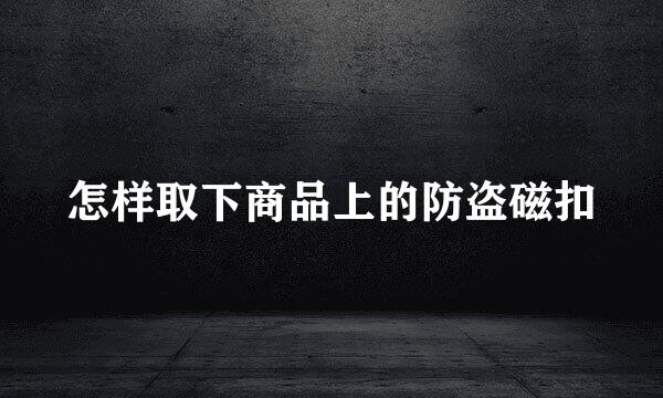 怎样取下商品上的防盗磁扣