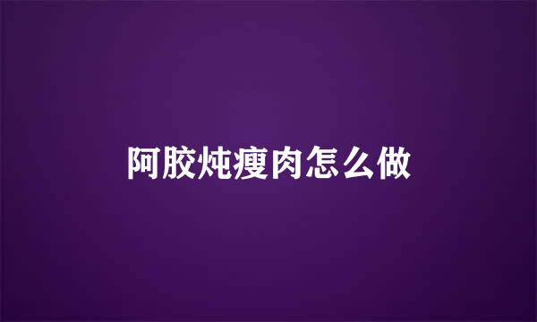 阿胶炖瘦肉怎么做