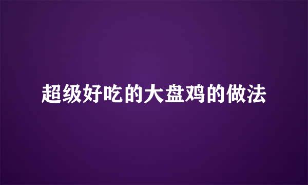 超级好吃的大盘鸡的做法